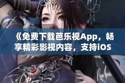 《免費(fèi)下載芭樂視App，暢享精彩影視內(nèi)容，支持iOS和華為手機(jī)》