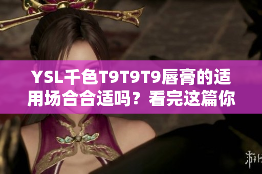 YSL千色T9T9T9唇膏的適用場合合適嗎？看完這篇你就知道