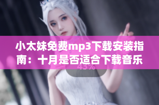 小太妹免費mp3下載安裝指南：十月是否適合下載音樂？
