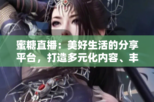 蜜糖直播：美好生活的分享平臺(tái)，打造多元化內(nèi)容、豐富互動(dòng)體驗(yàn)