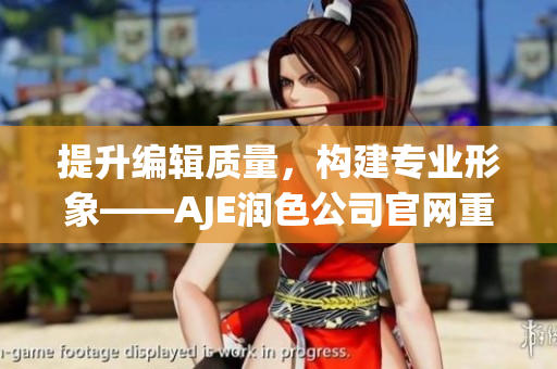 提升編輯質(zhì)量，構(gòu)建專業(yè)形象——AJE潤色公司官網(wǎng)重塑