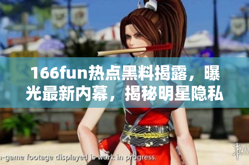 166fun熱點(diǎn)黑料揭露，曝光最新內(nèi)幕，揭秘明星隱私，影響力不容忽視