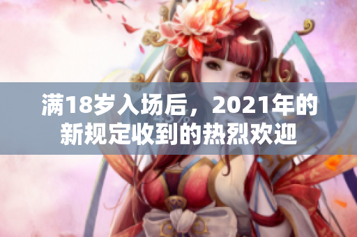 滿18歲入場后，2021年的新規(guī)定收到的熱烈歡迎