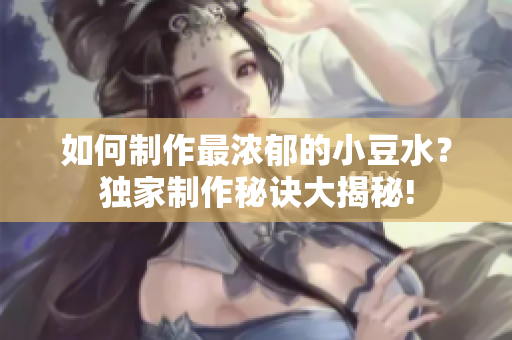 如何制作最濃郁的小豆水？獨(dú)家制作秘訣大揭秘!