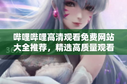 嗶哩嗶哩高清觀看免費(fèi)網(wǎng)站大全推薦，精選高質(zhì)量觀看資源