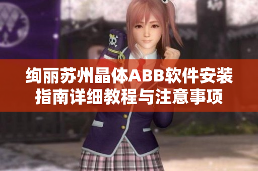 絢麗蘇州晶體ABB軟件安裝指南詳細(xì)教程與注意事項(xiàng)