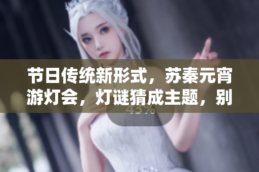 節(jié)日傳統(tǒng)新形式，蘇秦元宵游燈會，燈謎猜成主題，別出心裁！