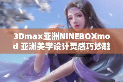 3Dmax亞洲NINEBOXmod 亞洲美學(xué)設(shè)計(jì)靈感巧妙融于3Dmax 