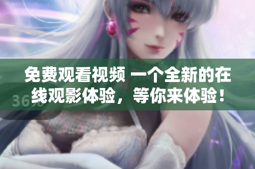 免費(fèi)觀看視頻 一個(gè)全新的在線觀影體驗(yàn)，等你來體驗(yàn)！