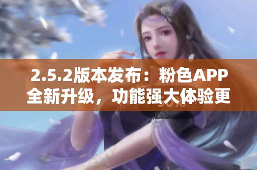 2.5.2版本發(fā)布：粉色APP全新升級，功能強大體驗更佳