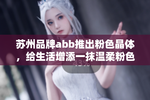 蘇州品牌abb推出粉色晶體，給生活增添一抹溫柔粉色