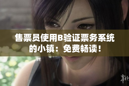 售票員使用B驗(yàn)證票務(wù)系統(tǒng)的小鎮(zhèn)：免費(fèi)暢讀！