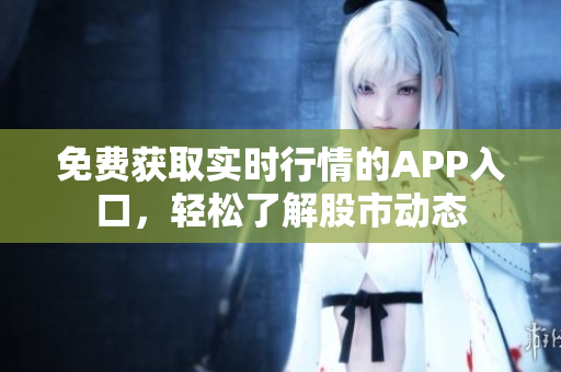 免費(fèi)獲取實時行情的APP入口，輕松了解股市動態(tài)