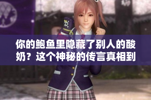你的鮑魚里隱藏了別人的酸奶？這個神秘的傳言真相到底如何？