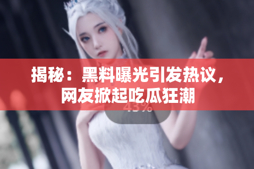 揭秘：黑料曝光引發(fā)熱議，網(wǎng)友掀起吃瓜狂潮