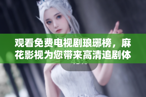 觀看免費(fèi)電視劇瑯琊榜，麻花影視為您帶來(lái)高清追劇體驗(yàn)