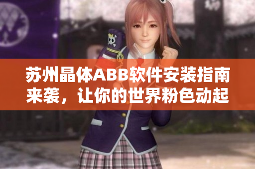 蘇州晶體ABB軟件安裝指南來(lái)襲，讓你的世界粉色動(dòng)起來(lái)