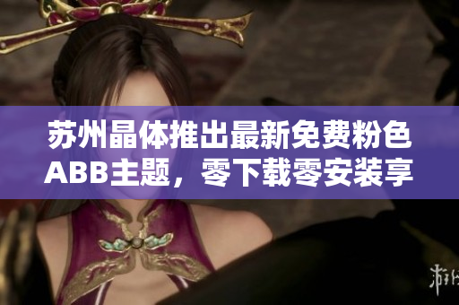 蘇州晶體推出最新免費(fèi)粉色ABB主題，零下載零安裝享受個(gè)性桌面