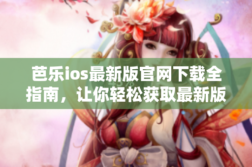芭樂(lè)ios最新版官網(wǎng)下載全指南，讓你輕松獲取最新版本入口