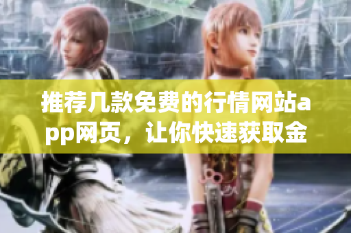 推薦幾款免費(fèi)的行情網(wǎng)站app網(wǎng)頁(yè)，讓你快速獲取金融信息