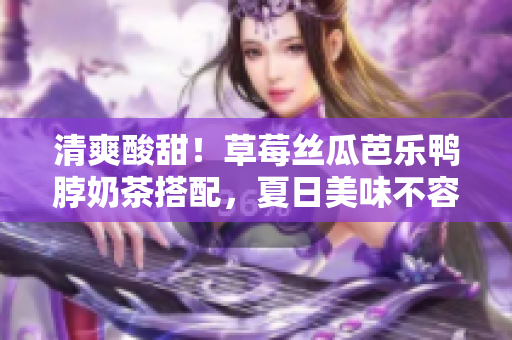 清爽酸甜！草莓絲瓜芭樂(lè)鴨脖奶茶搭配，夏日美味不容錯(cuò)過(guò)