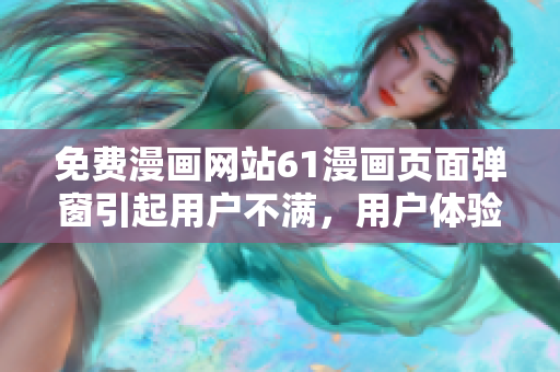 免費漫畫網(wǎng)站61漫畫頁面彈窗引起用戶不滿，用戶體驗受影響