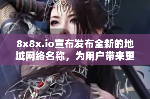 8x8x.io宣布發(fā)布全新的地域網(wǎng)絡(luò)名稱(chēng)，為用戶(hù)帶來(lái)更多便利。