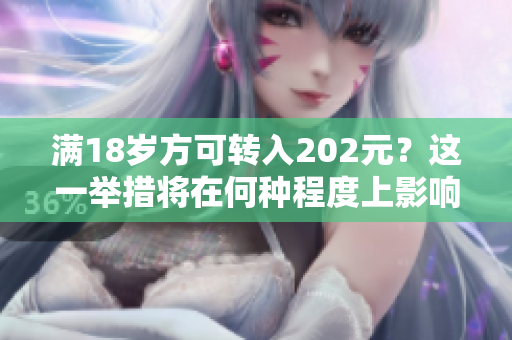 滿(mǎn)18歲方可轉(zhuǎn)入202元？這一舉措將在何種程度上影響人們？