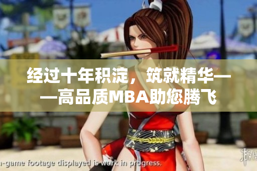 經(jīng)過(guò)十年積淀，筑就精華——高品質(zhì)MBA助您騰飛